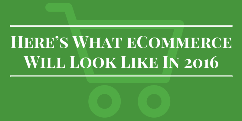 Here’s What eCommerce Will Look Like In 2016