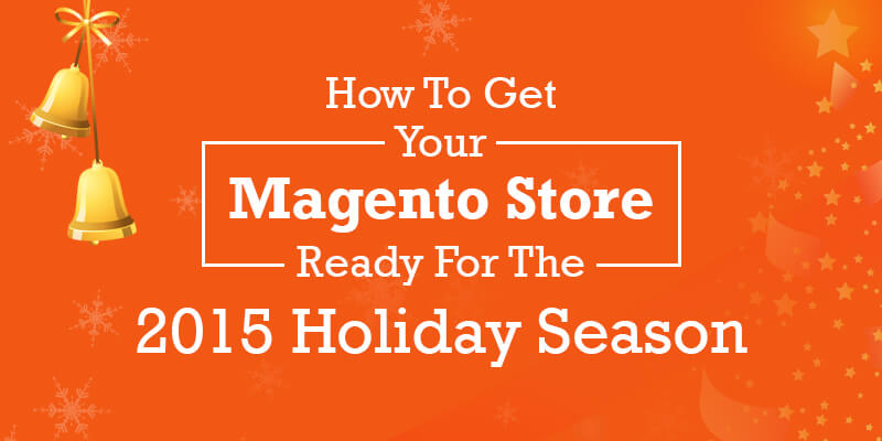 How To Get Your Magento Store Ready For The 2015 Holiday Season