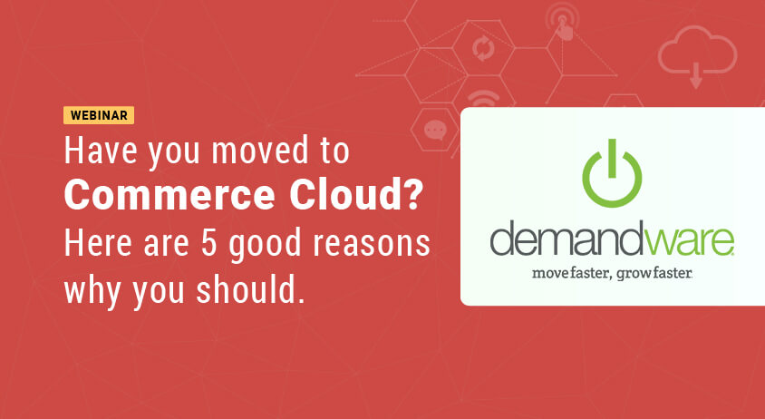 Have you moved to Commerce Cloud? Here are 5 good reasons why you should.