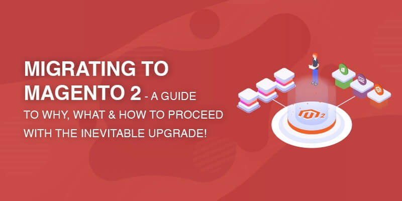 Magento 2 Migration Guide – Know What, Why, and How To Migrate!