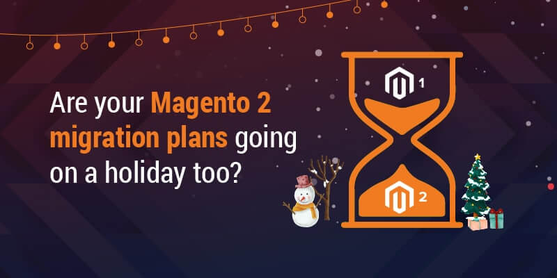 Are your Magento 2 migration plans going on a holiday too?