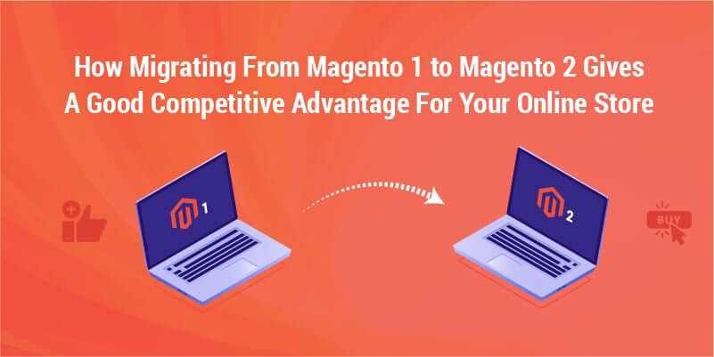 How migrating from Magento 1 to Magento 2 gives a good competitive advantage for your online store