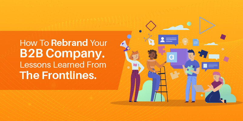 How to rebrand your B2B company. Lessons learned from the frontlines