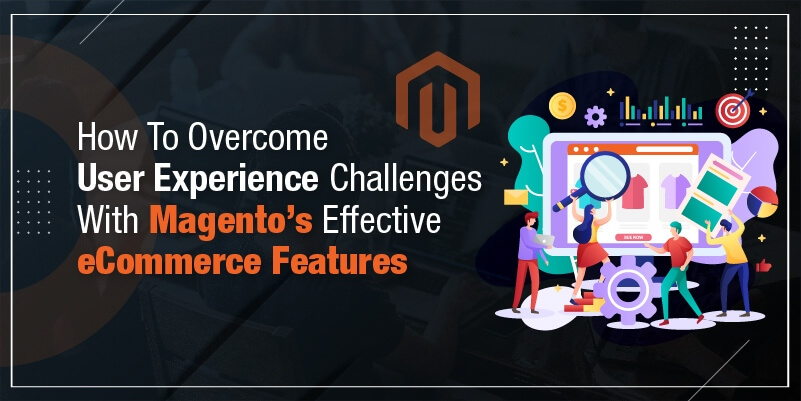 How To Overcome User Experience Challenges With Magento’s Effective eCommerce Features