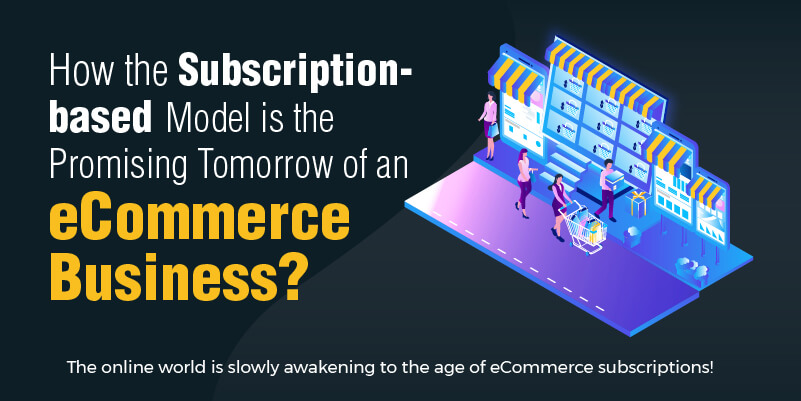 How the Subscription-based Model is the Promising Tomorrow of an eCommerce Business?