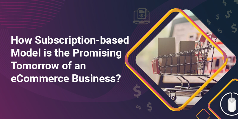 How Subscription-based Model is the Promising Tomorrow of an eCommerce Business?