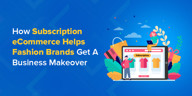 How Subscription eCommerce Helps Fashion Brands Get A Business Makeover