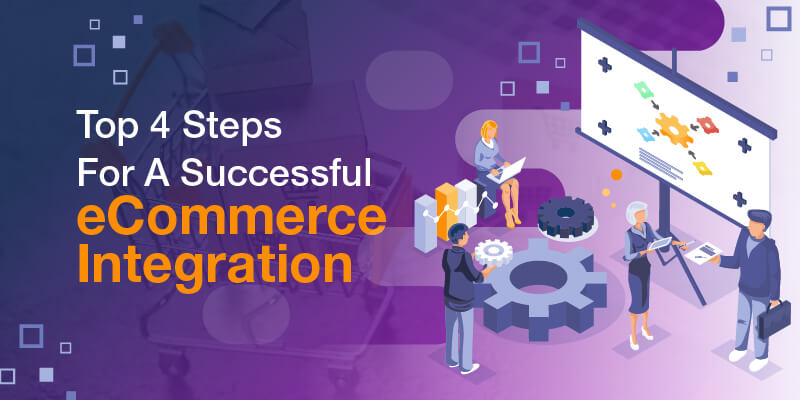 Top 4 Steps For A Successful eCommerce Integration