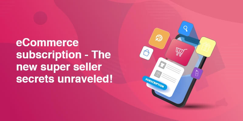 eCommerce subscription – The new super seller secrets unraveled!