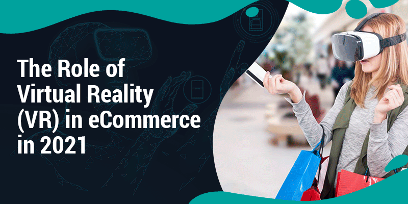 The Role of Virtual Reality (VR) in eCommerce in 2021