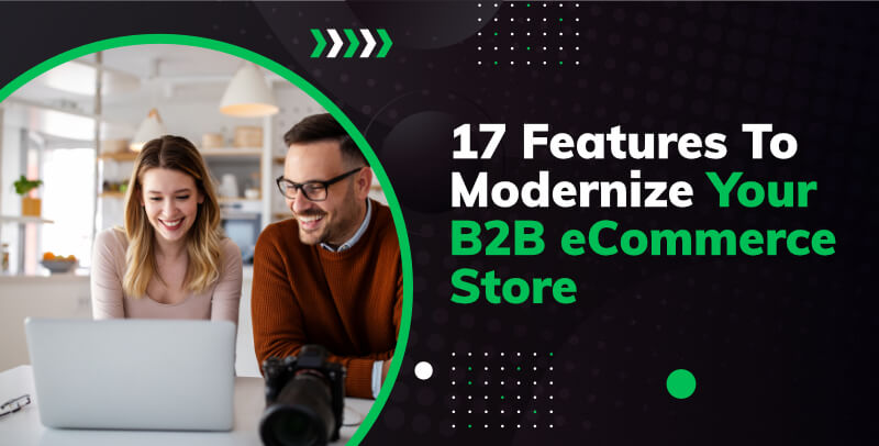 17 Features To Modernize Your B2B eCommerce Store