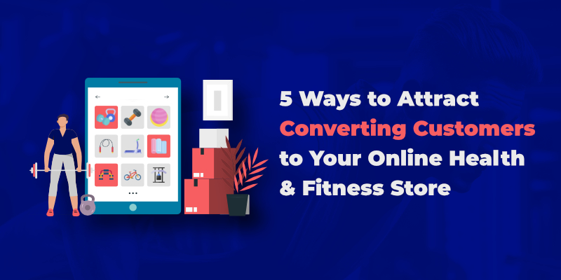 5 Ways to attract converting customers to your online health & fitness store