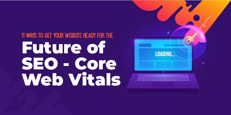 11 Ways to get your website ready for the future of SEO - Core Web Vitals